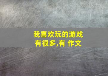 我喜欢玩的游戏有很多,有 作文